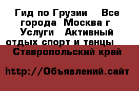 Гид по Грузии  - Все города, Москва г. Услуги » Активный отдых,спорт и танцы   . Ставропольский край